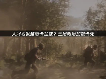 人間地獄越南讀取卡頓的解決方法完整攻略！
