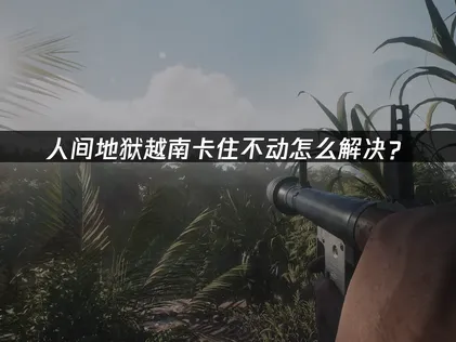 人間地獄越南卡住無法移動？三招有效解決硬核越戰遊戲的網路連線問題！