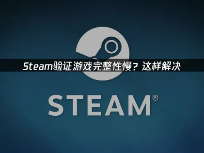Steam檢查遊戲完整性失敗？這篇教學讓你快速搞定驗證問題！