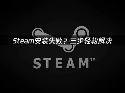 Steam安裝出現問題？三個步驟有效排除！