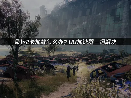 命运2卡加载？用UU加速器一键优化网络，流畅开战！