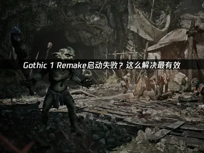 Gothic 1 Remake啟動失敗的修復流程：迅速排除常見的故障原因！