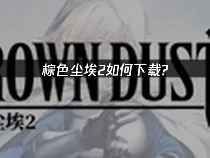 棕色尘埃2PC端怎么下载加速全攻略！