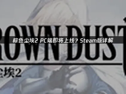 棕色尘埃2PC端即将上线：独立客户端+UU加速器畅玩攻略！