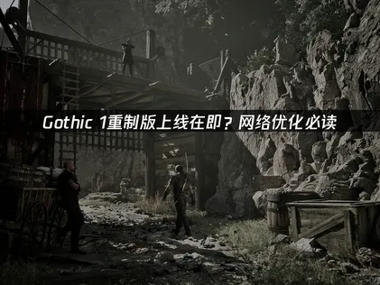Gothic 1 Remake即將推出：下載與存檔問題的解決方法！