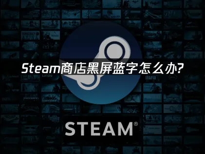 Steam商店黑屏蓝字怎么解决？最新实用修复方法汇总！