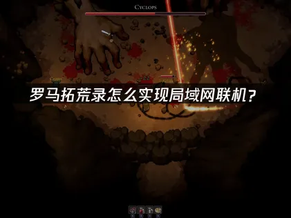 罗马拓荒录局域网联机教程与UU加速器优势解析！