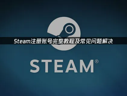 Steam註冊帳戶完整教學：常見失敗成因與高效率解決方案！