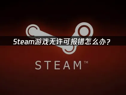Steam啟動遊戲時顯示沒有授權？深入剖析原因與解決方案！