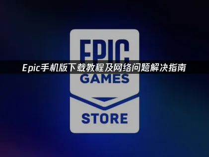 Epic手機版下載指引與網路連線優化方案！