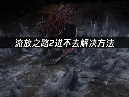 流放之路2無法進入遊戲？最新登入問題完整解決方案！