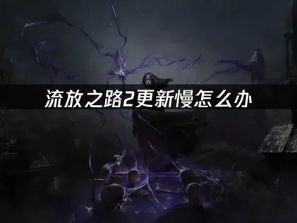 流放之路2更新速度慢又中斷該怎麼辦？上古回歸賽季解決辦法！