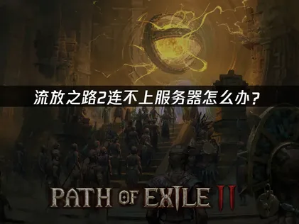 流放之路2無法連線到伺服器？新賽季連線失敗問題總整理！