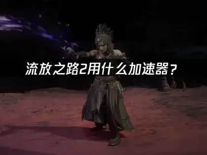 流放之路2加速器怎么选？网易UU加速器全解决方案！