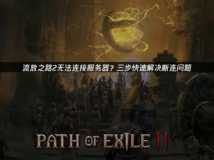 流放之路2無法連線伺服器？最新解決方法總整理！