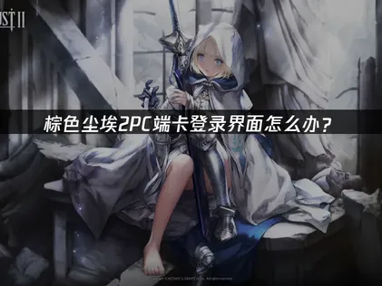 棕色棕色塵埃2PC端卡登錄界面？一招解決問題！