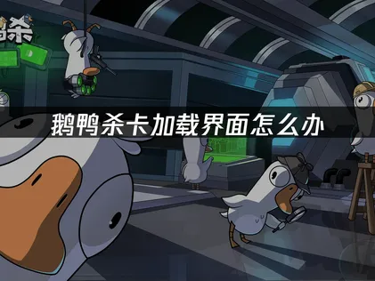 鵝鴨殺卡在讀取畫面怎麼辦？幾個步驟讓你快速進入遊戲！
