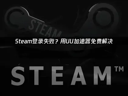 Steam登入老是失敗？UU加速器免費幫你輕鬆搞定！