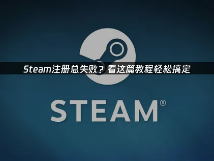 Steam註冊帳號完整指南：詳細步驟與加速方案！