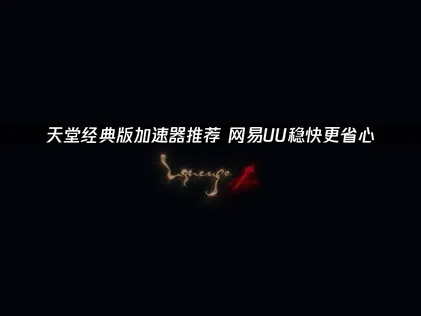 使用网易UU加速器，天堂经典版的網路問題一鍵搞定！