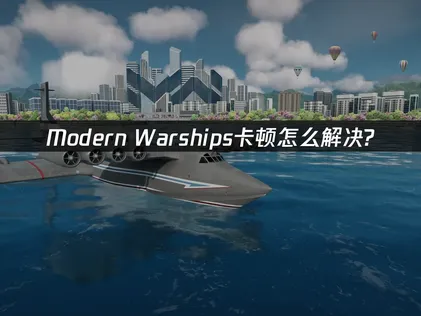 想解決Modern Warships卡頓問題？網易UU加速器一鍵優化指南！