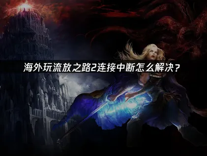 海外玩家玩流放之路2頻頻斷線？三大主因與終極解決對策！