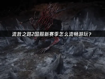 流放之路2國服新賽季登場：網易UU加速器讓你暢玩不卡頓！