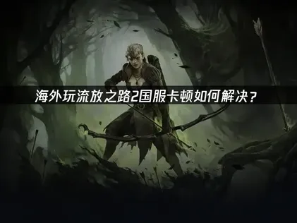 海外玩流放之路2國服老是延遲？UU加速器一鍵搞定跨國網路問題！
