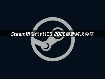 Steam错误代码105原因解析及高效解决办法！