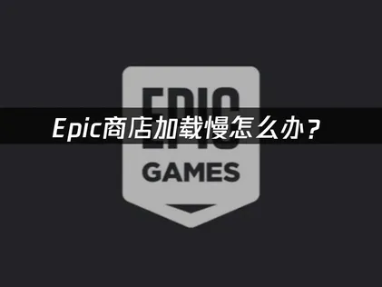 Epic商店載入緩慢該怎麼辦？實用解決方案總整理！