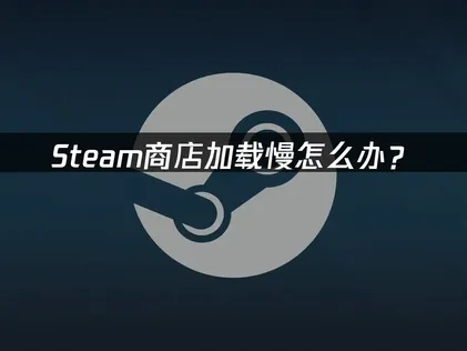 Steam商店加载慢？网易UU加速器免费高速解决！