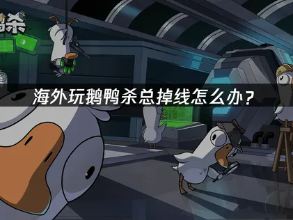 海外玩鹅鸭杀经常掉线怎么解决？网易UU加速器一键优化网络！