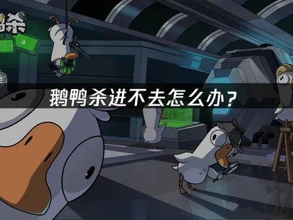 鹅鸭杀进不去解决方案：高效排查指南！