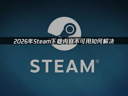 Steam下載內容無法使用該如何處理？三大原因與高效率修復指引！