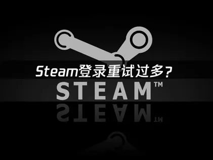 Steam登入嘗試次數過多？成因與實用解決方法！