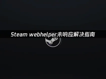 Steam webhelper無回應的解決方法？實用修復技巧與加速器推薦！