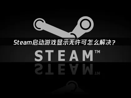 Steam在開啟遊戲時跳出無授權提示，原因與有效解決方法完整解析！
