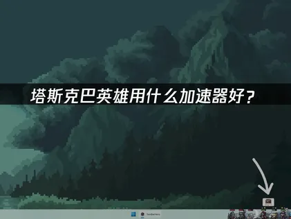 TBH塔斯克巴英雄加速器解决方案详解！