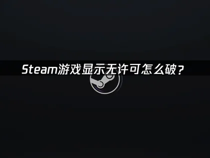 在Steam上開啟遊戲時跳出沒有授權的提示？原因解析與完整解決方法一次掌握！