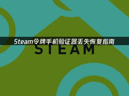 Steam手機驗證器遺失了該怎麼解除綁定？最新安全恢復完整攻略！