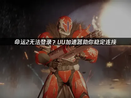 命運2無法登入的原因與UU加速器修復指南！