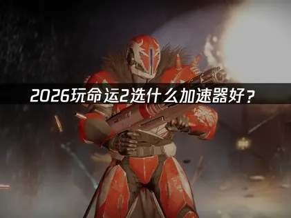 推薦命運2加速器：2026年新版本的網路連線難題，輕鬆搞定！