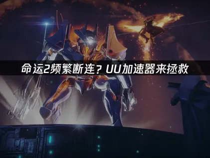 命運2老是斷線？網易UU加速器助你穩定連線！