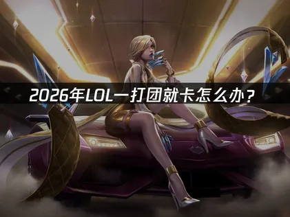 LOL團戰卡頓原因與流暢遊玩解決方法！
