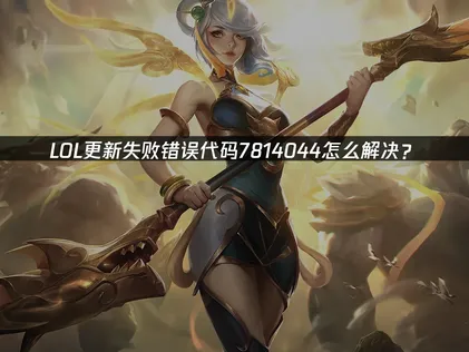 LOL英雄联盟更新失败错误代码7814044的方法详解！