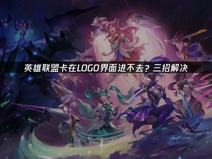 LOL卡在league界面进不去？3种实用解决方法帮你快速进游戏！