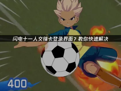 闪电十一人交锋卡登录界面？快速解决方法汇总！