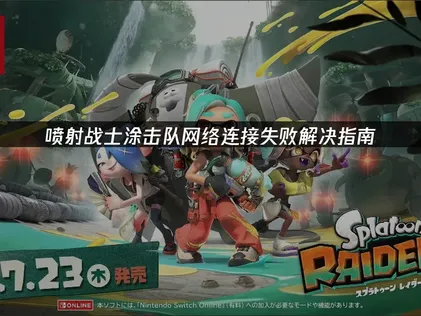 喷射战士涂击队网络连接失败优化指南！