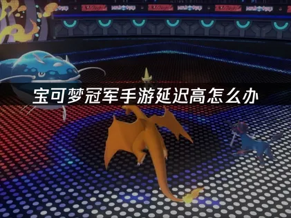 宝可梦冠军手游加速器网络优化对策！