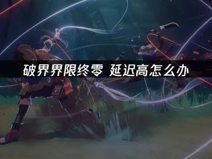 遇到破界界限終零延遲過高該怎麼辦？只要方法用對，就能徹底擺脫高延遲的困擾！